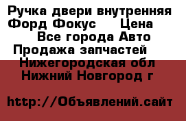 Ручка двери внутренняя Форд Фокус 2 › Цена ­ 200 - Все города Авто » Продажа запчастей   . Нижегородская обл.,Нижний Новгород г.